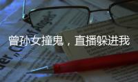 曾孙女撞鬼，直播